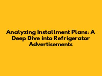 Analyzing Installment Plans: A Deep Dive into Refrigerator Advertisements