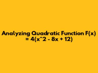 Analyzing Quadratic Function F(x) = 4(x^2 - 8x + 12)