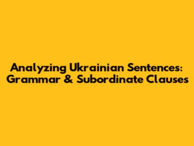 Analyzing Ukrainian Sentences: Grammar & Subordinate Clauses