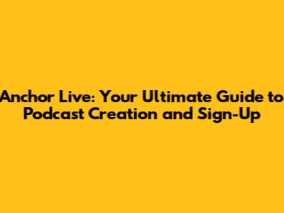 Anchor Live: Your Ultimate Guide to Podcast Creation and Sign-Up