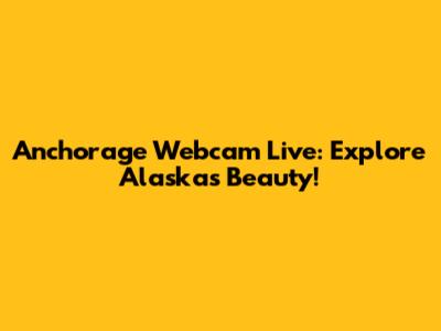 Anchorage Webcam Live: Explore Alaska's Beauty!