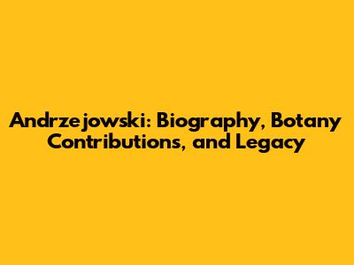 Andrzejowski: Biography, Botany Contributions, and Legacy