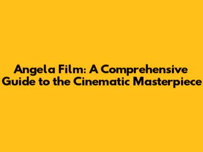 Angela Film: A Comprehensive Guide to the Cinematic Masterpiece