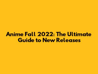 Anime Fall 2022: The Ultimate Guide to New Releases