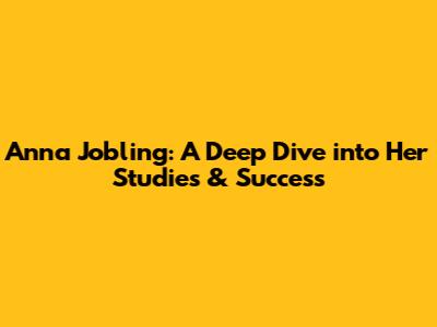 Anna Jobling: A Deep Dive into Her Studies & Success