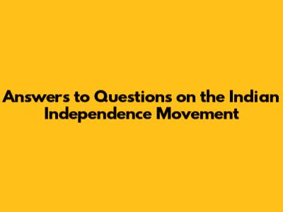 Answers to Questions on the Indian Independence Movement