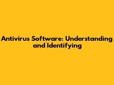 Antivirus Software: Understanding and Identifying
