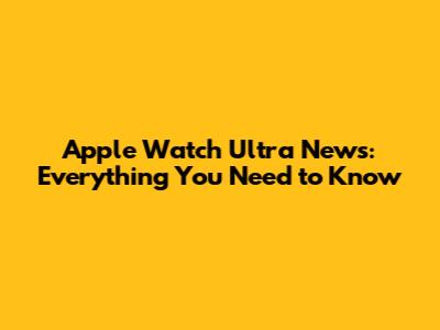Apple Watch Ultra News: Everything You Need to Know