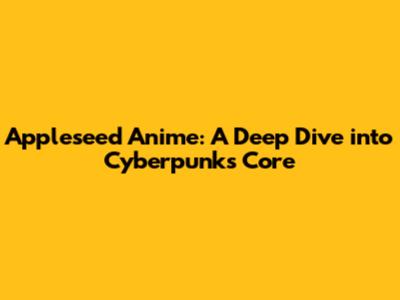 Appleseed Anime: A Deep Dive into Cyberpunk's Core
