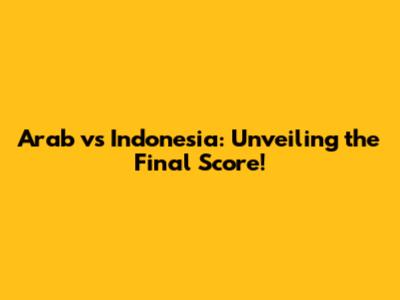 Arab vs Indonesia: Unveiling the Final Score!