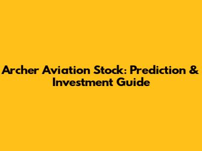 Archer Aviation Stock: Prediction & Investment Guide