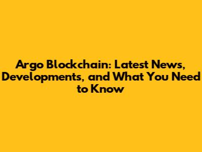 Argo Blockchain: Latest News, Developments, and What You Need to Know