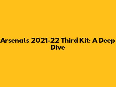 Arsenal's 2021-22 Third Kit: A Deep Dive