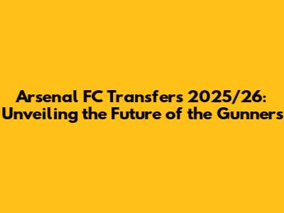 Arsenal FC Transfers 2025/26: Unveiling the Future of the Gunners