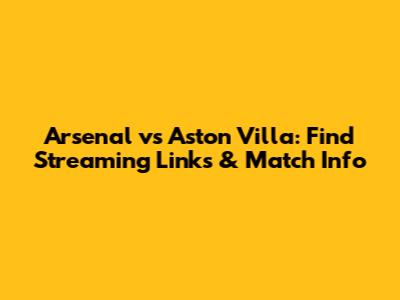 Arsenal vs Aston Villa: Find Streaming Links & Match Info
