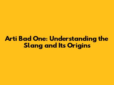 Arti Bad One: Understanding the Slang and Its Origins