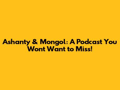 Ashanty & Mongol: A Podcast You Won't Want to Miss!