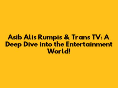 Asib Ali's Rumpis & Trans TV: A Deep Dive into the Entertainment World!