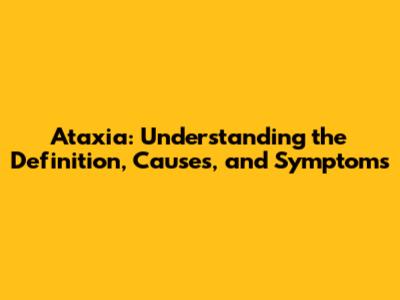 Ataxia: Understanding the Definition, Causes, and Symptoms