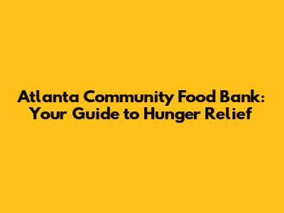 Atlanta Community Food Bank: Your Guide to Hunger Relief