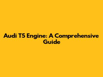 Audi T5 Engine: A Comprehensive Guide