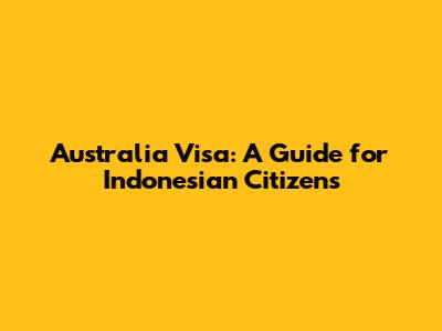 Australia Visa: A Guide for Indonesian Citizens