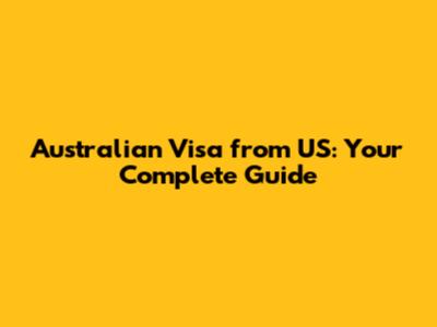 Australian Visa from US: Your Complete Guide