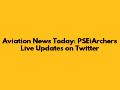 Aviation News Today: PSEiArchers' Live Updates on Twitter