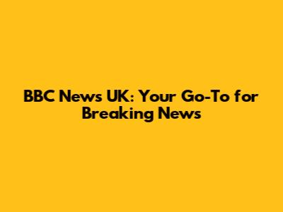 BBC News UK: Your Go-To for Breaking News
