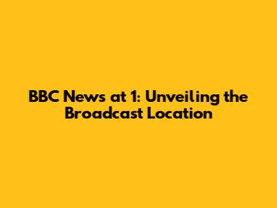 BBC News at 1: Unveiling the Broadcast Location