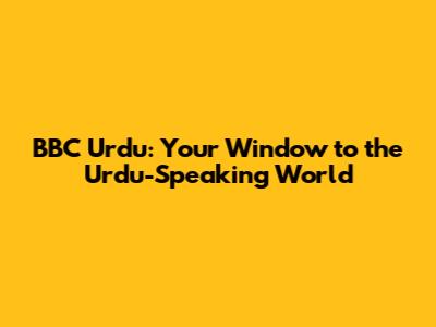 BBC Urdu: Your Window to the Urdu-Speaking World