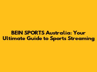 BEIN SPORTS Australia: Your Ultimate Guide to Sports Streaming