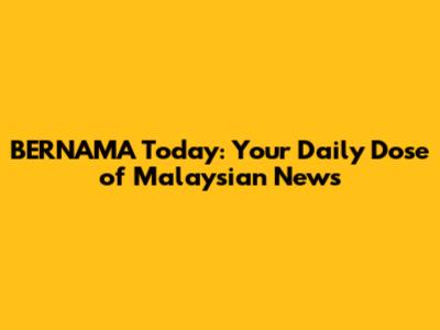 BERNAMA Today: Your Daily Dose of Malaysian News