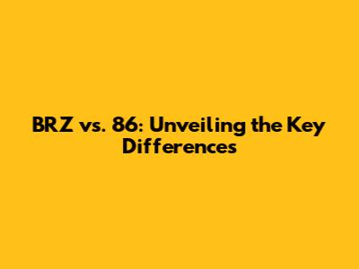 BRZ vs. 86: Unveiling the Key Differences