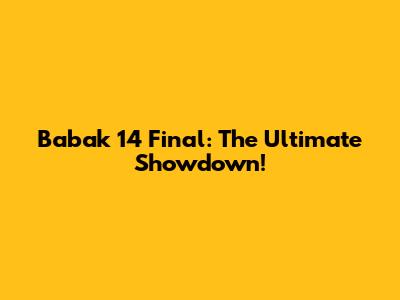 Babak 14 Final: The Ultimate Showdown!