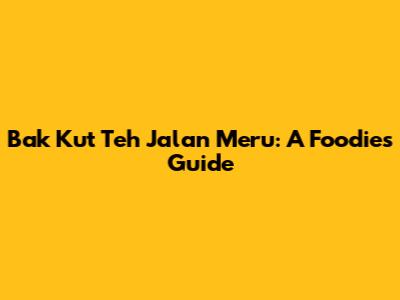 Bak Kut Teh Jalan Meru: A Foodie's Guide