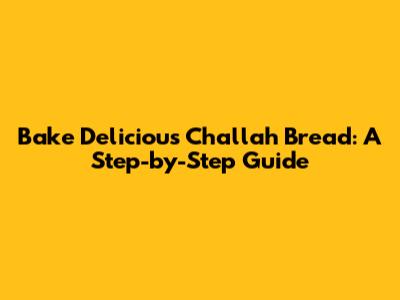 Bake Delicious Challah Bread: A Step-by-Step Guide