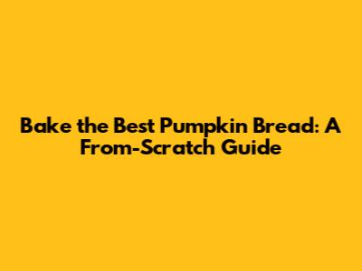 Bake the Best Pumpkin Bread: A From-Scratch Guide