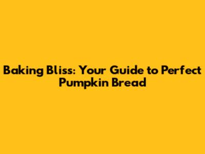 Baking Bliss: Your Guide to Perfect Pumpkin Bread