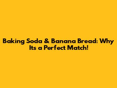 Baking Soda & Banana Bread: Why It's a Perfect Match!