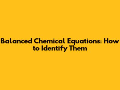 Balanced Chemical Equations: How to Identify Them