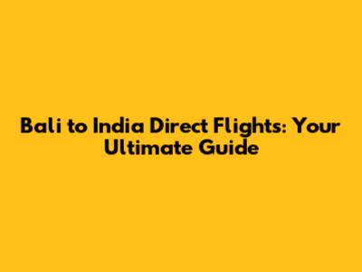 Bali to India Direct Flights: Your Ultimate Guide