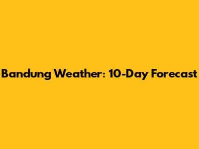 Bandung Weather: 10-Day Forecast