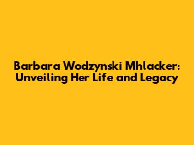 Barbara Wodzynski Mhlacker: Unveiling Her Life and Legacy