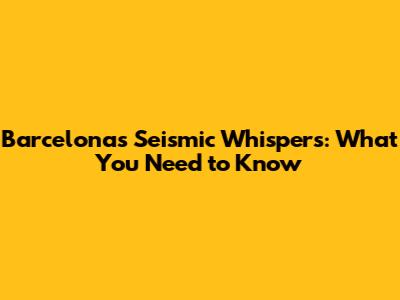 Barcelona's Seismic Whispers: What You Need to Know