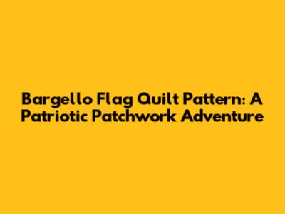 Bargello Flag Quilt Pattern: A Patriotic Patchwork Adventure