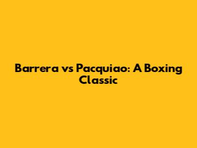 Barrera vs Pacquiao: A Boxing Classic