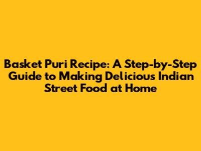 Basket Puri Recipe: A Step-by-Step Guide to Making Delicious Indian Street Food at Home