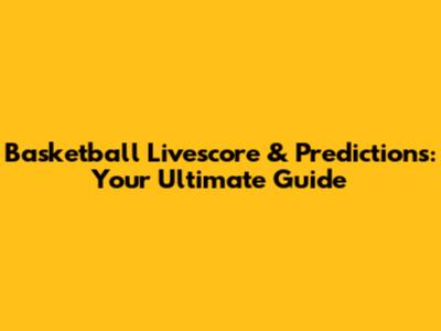 Basketball Livescore & Predictions: Your Ultimate Guide
