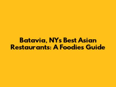 Batavia, NY's Best Asian Restaurants: A Foodie's Guide